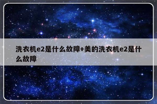 洗衣机e2是什么故障+美的洗衣机e2是什么故障