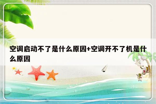 空调启动不了是什么原因+空调开不了机是什么原因