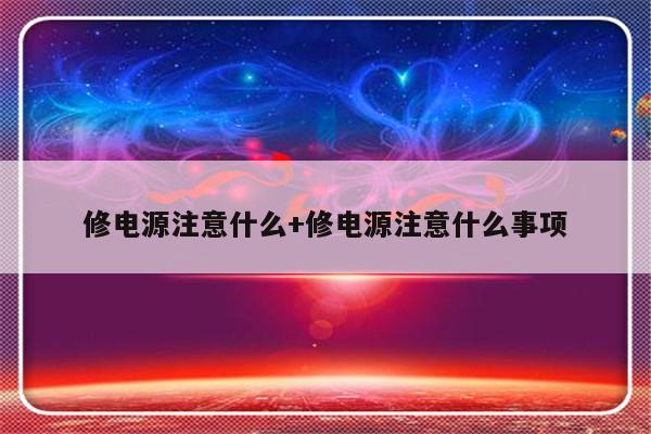 修电源注意什么+修电源注意什么事项