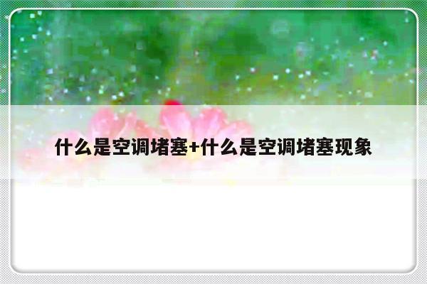 什么是空调堵塞+什么是空调堵塞现象
