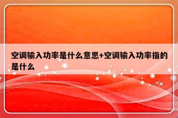 空调输入功率是什么意思+空调输入功率指的是什么