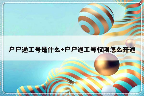 户户通工号是什么+户户通工号权限怎么开通