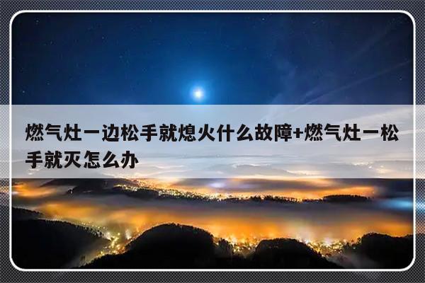 燃气灶一边松手就熄火什么故障+燃气灶一松手就灭怎么办