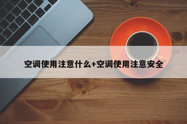 空调使用注意什么+空调使用注意安全