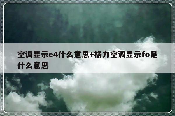 空调显示e4什么意思+格力空调显示fo是什么意思