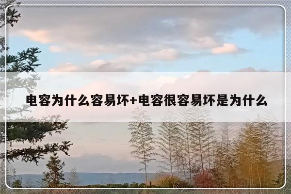 电容为什么容易坏+电容很容易坏是为什么