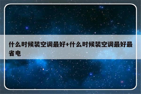 什么时候装空调最好+什么时候装空调最好最省电