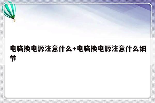 电脑换电源注意什么+电脑换电源注意什么细节