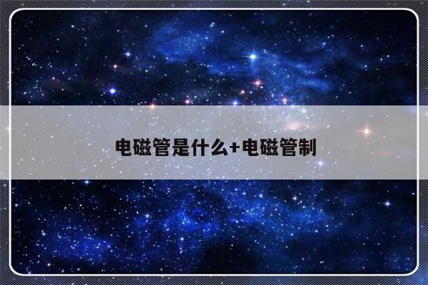 电磁管是什么+电磁管制