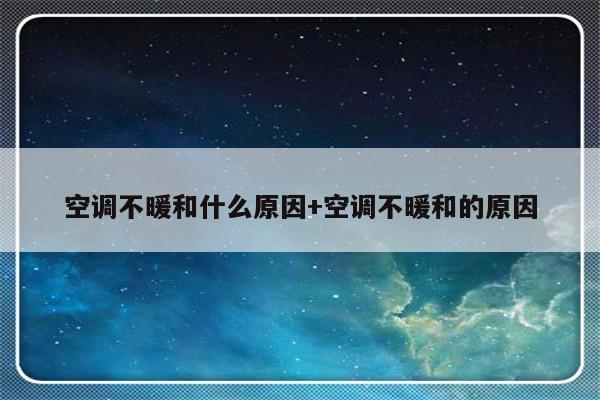 空调不暖和什么原因+空调不暖和的原因
