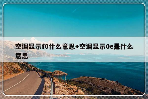 空调显示f0什么意思+空调显示0e是什么意思