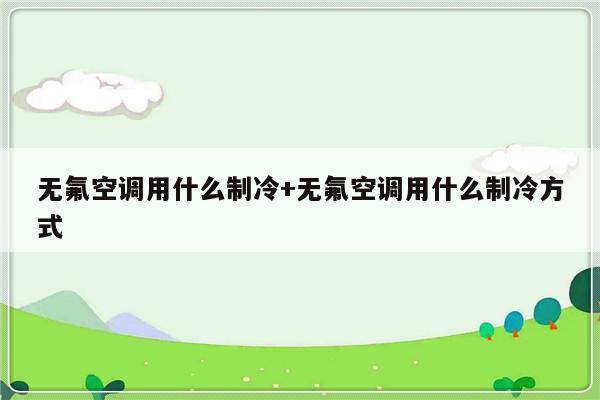 无氟空调用什么制冷+无氟空调用什么制冷方式