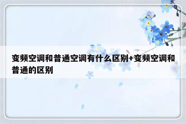 变频空调和普通空调有什么区别+变频空调和普通的区别