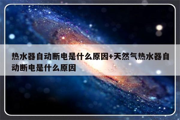 热水器自动断电是什么原因+天然气热水器自动断电是什么原因