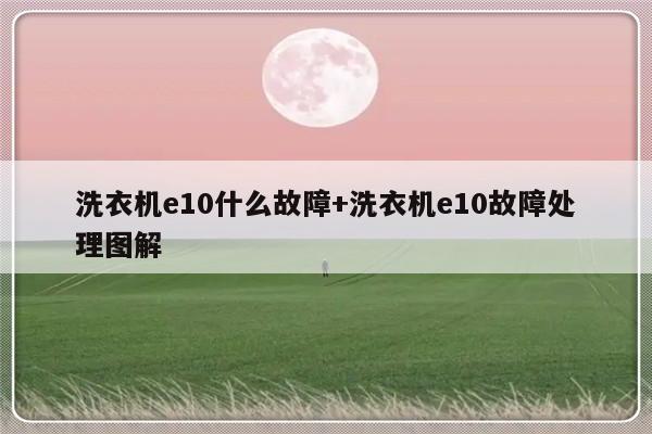 洗衣机e10什么故障+洗衣机e10故障处理图解
