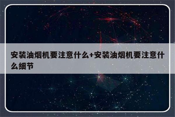 安装油烟机要注意什么+安装油烟机要注意什么细节