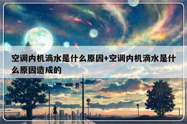 空调内机滴水是什么原因+空调内机滴水是什么原因造成的
