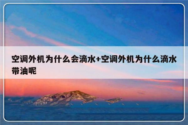 空调外机为什么会滴水+空调外机为什么滴水带油呢