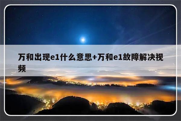 万和出现e1什么意思+万和e1故障解决视频