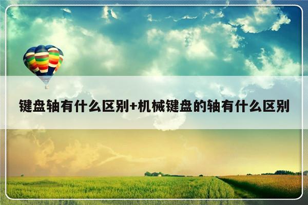键盘轴有什么区别+机械键盘的轴有什么区别