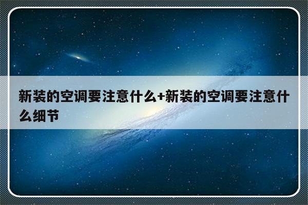新装的空调要注意什么+新装的空调要注意什么细节