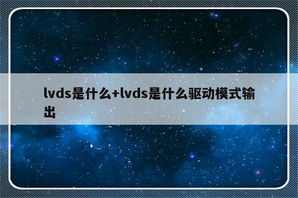 lvds是什么+lvds是什么驱动模式输出