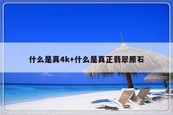 什么是真4k+什么是真正翡翠原石