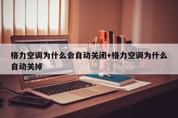 格力空调为什么会自动关闭+格力空调为什么自动关掉