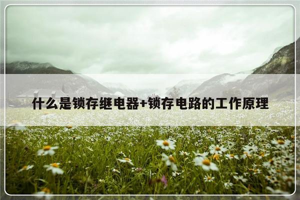 什么是锁存继电器+锁存电路的工作原理