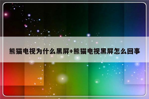 熊猫电视为什么黑屏+熊猫电视黑屏怎么回事