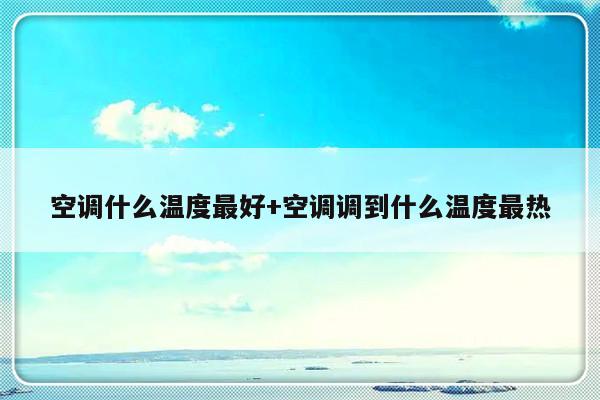 空调什么温度最好+空调调到什么温度最热