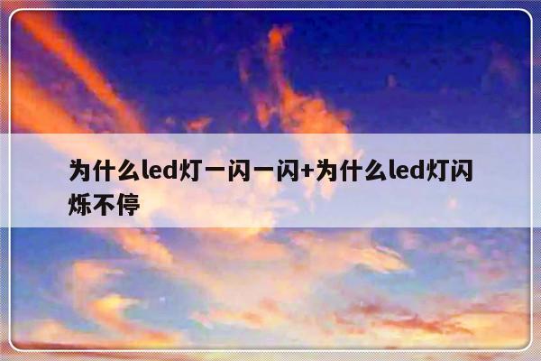 为什么led灯一闪一闪+为什么led灯闪烁不停