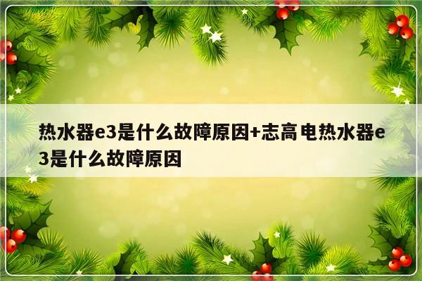 热水器e3是什么故障原因+志高电热水器e3是什么故障原因