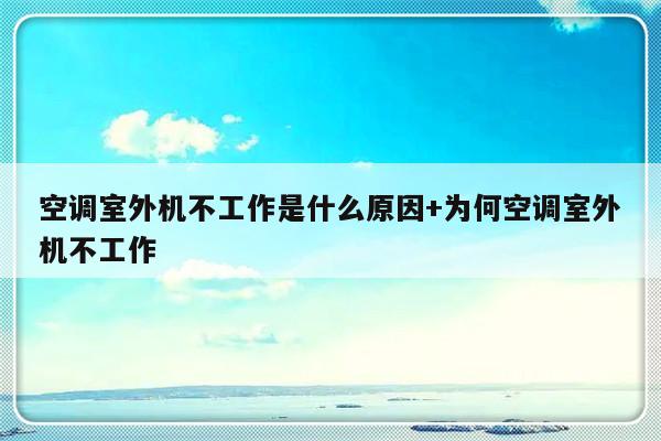 空调室外机不工作是什么原因+为何空调室外机不工作