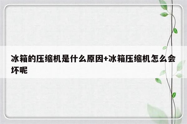 冰箱的压缩机是什么原因+冰箱压缩机怎么会坏呢