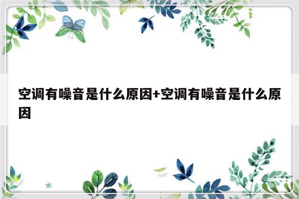 空调有噪音是什么原因+空调有噪音是什么原因