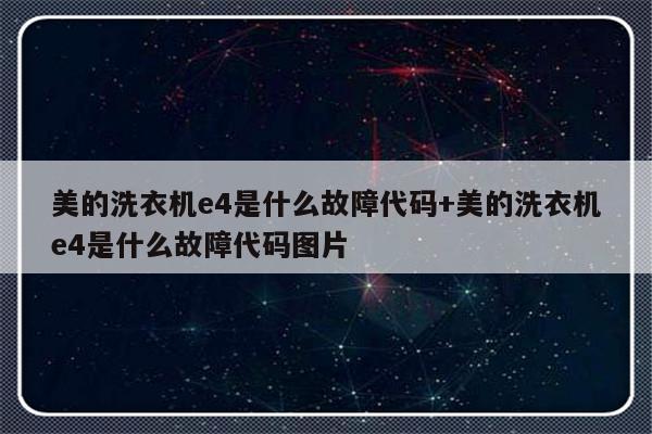 美的洗衣机e4是什么故障代码+美的洗衣机e4是什么故障代码图片