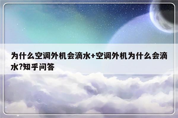 为什么空调外机会滴水+空调外机为什么会滴水?知乎问答