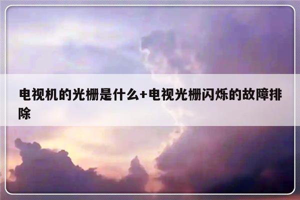 电视机的光栅是什么+电视光栅闪烁的故障排除