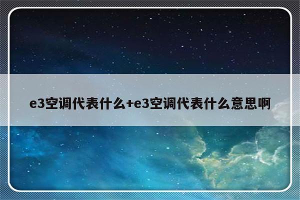 e3空调代表什么+e3空调代表什么意思啊
