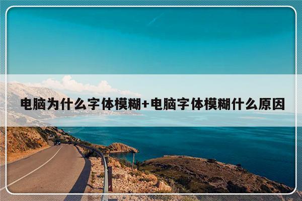 电脑为什么字体模糊+电脑字体模糊什么原因