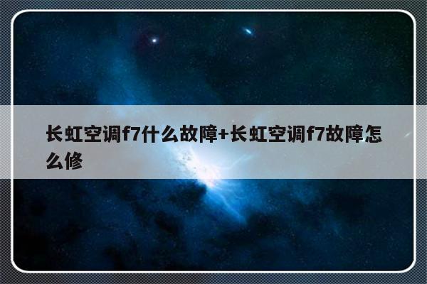 长虹空调f7什么故障+长虹空调f7故障怎么修