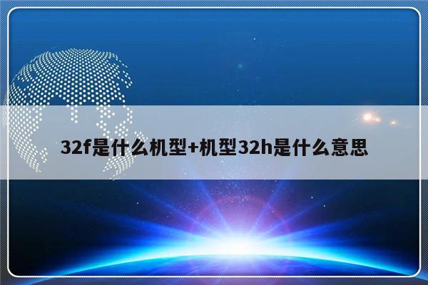 32f是什么机型+机型32h是什么意思