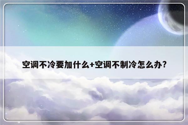空调不冷要加什么+空调不制冷怎么办?
