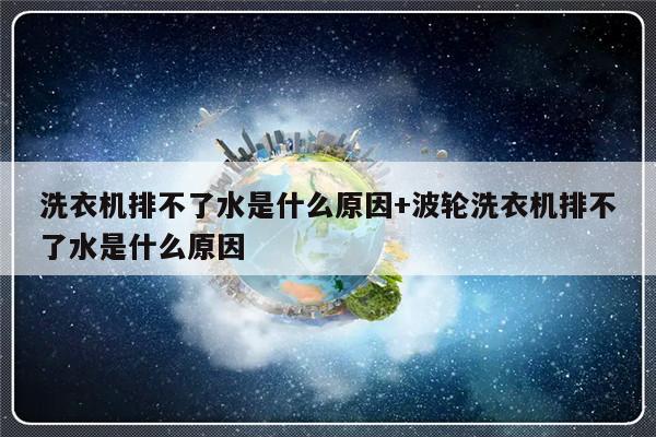 洗衣机排不了水是什么原因+波轮洗衣机排不了水是什么原因