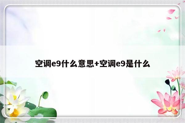 空调e9什么意思+空调e9是什么