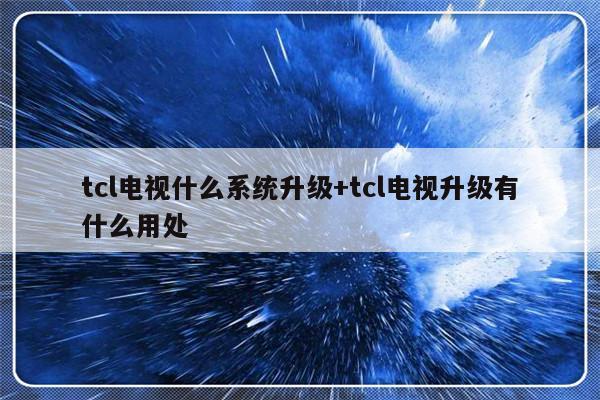 tcl电视什么系统升级+tcl电视升级有什么用处