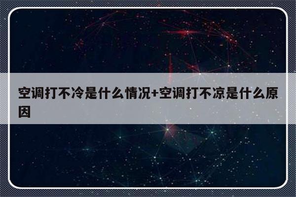 空调打不冷是什么情况+空调打不凉是什么原因