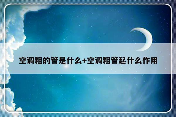 空调粗的管是什么+空调粗管起什么作用