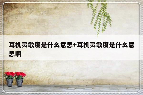 耳机灵敏度是什么意思+耳机灵敏度是什么意思啊